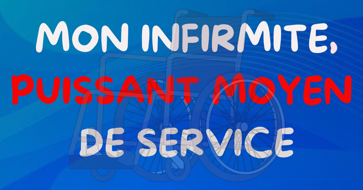 MON INFIRMITE,PUISSANT MOYEN DE SERVICE